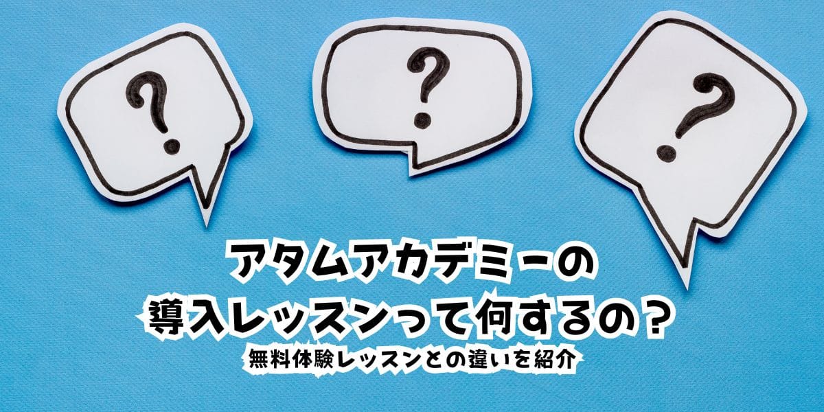 アタムアカデミーの導入レッスンって何するの？無料体験レッスンとの違いを紹介