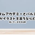 アタムアカデミーとパルミー、子どもがイラストを習うならどっち？向いている子を比較