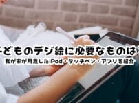 子どものデジ絵に必要なものは？我が家が用意したiPad・タッチペン・アプリを紹介