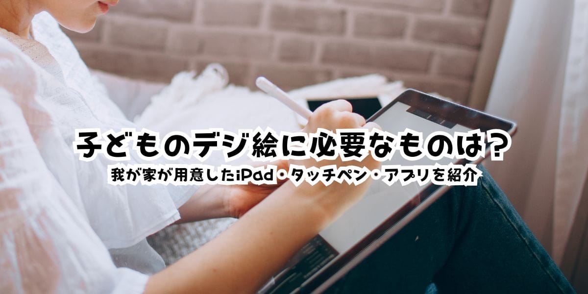 子どものデジ絵に必要なものは?我が家が用意したiPad・タッチペン・アプリを紹介