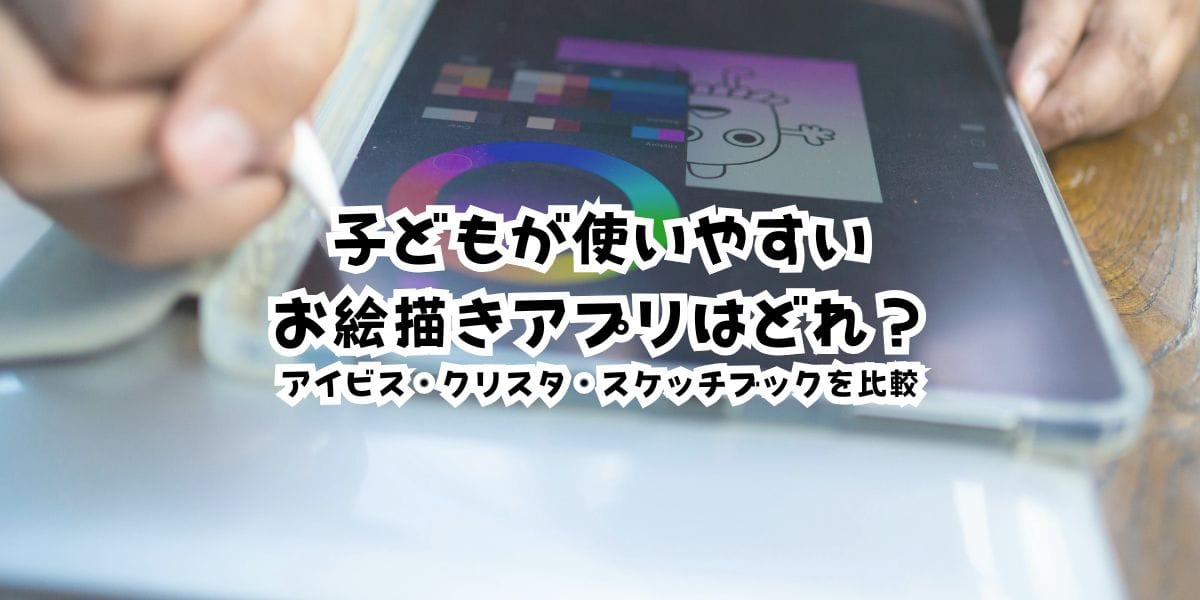 子どもが使いやすいお絵描きアプリはどれ?ibisPaint・CLIP STUDIO PAINT・Sketchbookをレベル別に比較