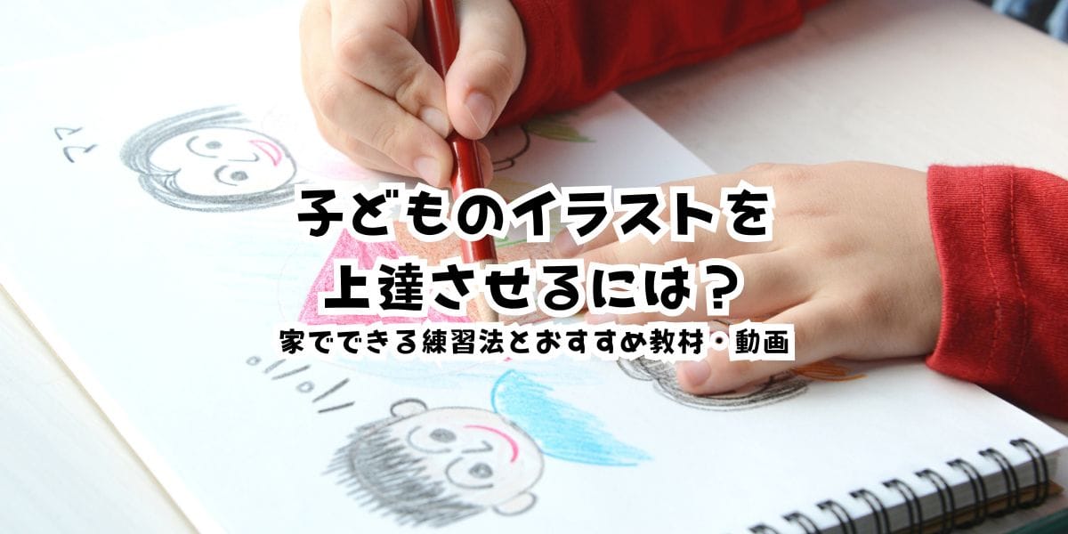 子どものイラストを上達させるには？家でできる練習法とおすすめ教材・動画を実体験で紹介